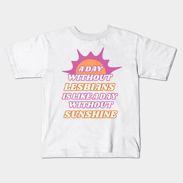 A Day Without Lesbians is Like a Day Without Sunshine Kids T-Shirt by Caring is Cool